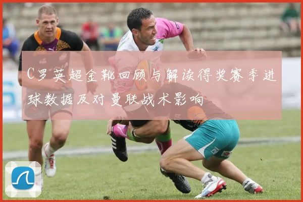 C罗英超金靴回顾与解读得奖赛季进球数据及对曼联战术影响