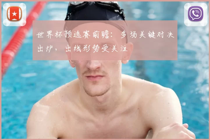 世界杯预选赛前瞻：多场关键对决出炉，出线形势受关注