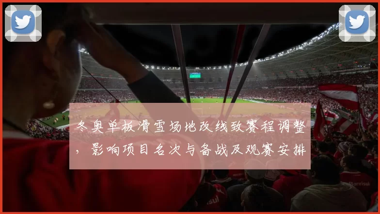 冬奥单板滑雪场地改线致赛程调整，影响项目名次与备战及观赛安排