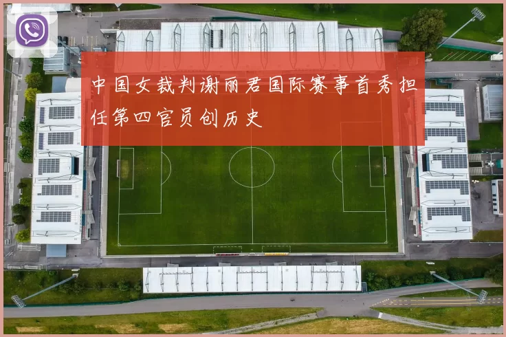 中国女裁判谢丽君国际赛事首秀担任第四官员创历史