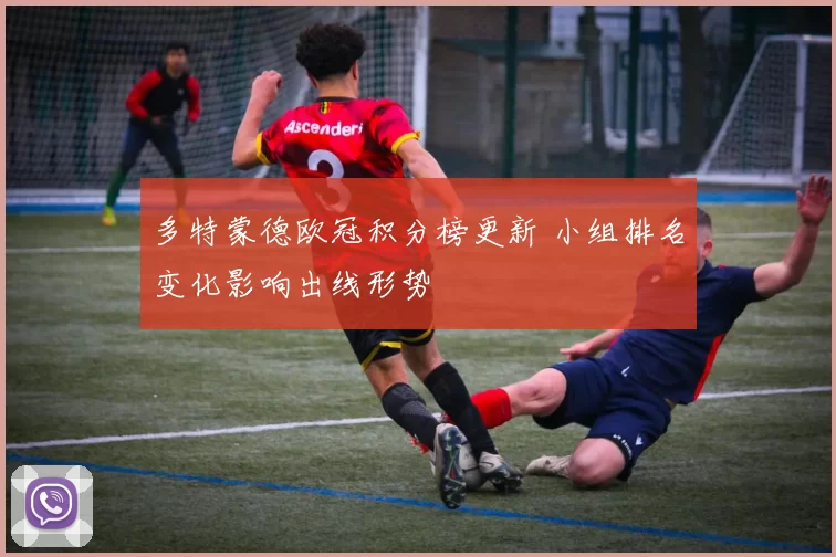 多特蒙德欧冠积分榜更新 小组排名变化影响出线形势