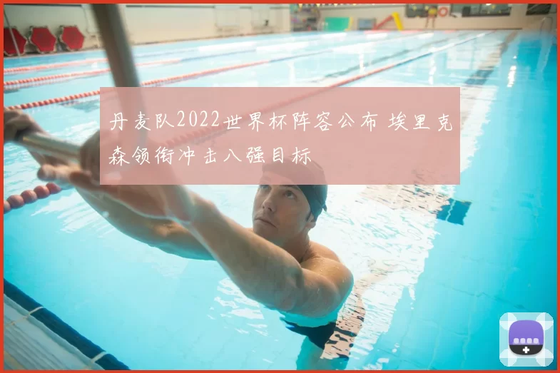 丹麦队2022世界杯阵容公布 埃里克森领衔冲击八强目标