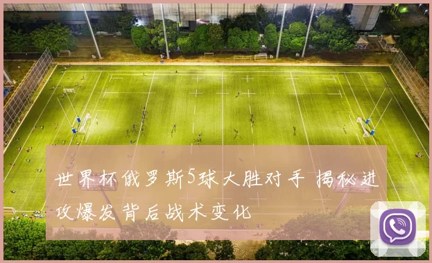 世界杯俄罗斯5球大胜对手 揭秘进攻爆发背后战术变化