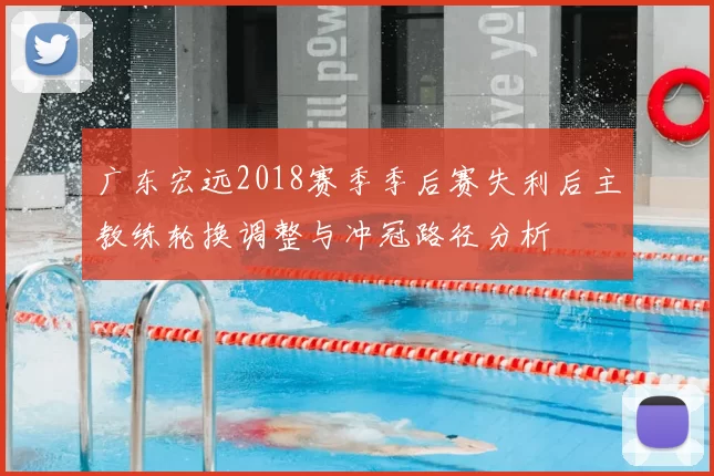广东宏远2018赛季季后赛失利后主教练轮换调整与冲冠路径分析