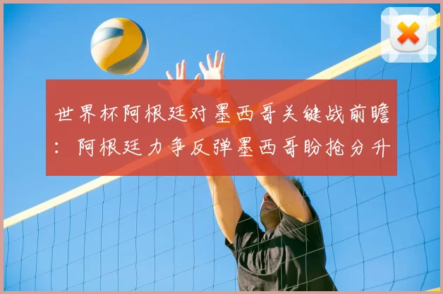 世界杯阿根廷对墨西哥关键战前瞻：阿根廷力争反弹墨西哥盼抢分升级形势