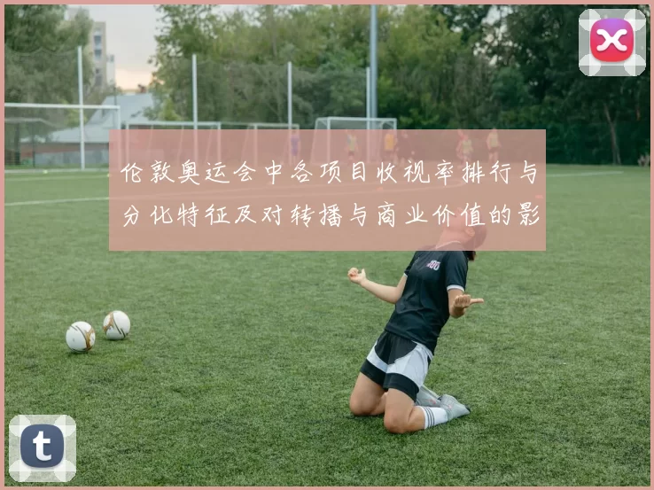 伦敦奥运会中各项目收视率排行与分化特征及对转播与商业价值的影响