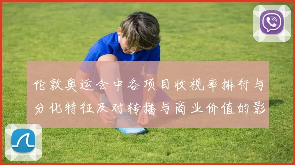 伦敦奥运会中各项目收视率排行与分化特征及对转播与商业价值的影响