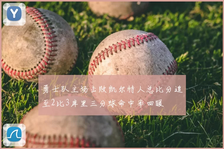 勇士队主场击败凯尔特人总比分追至2比3库里三分球命中率回暖