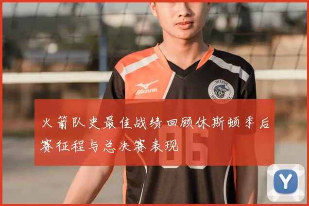 火箭队史最佳战绩回顾休斯顿季后赛征程与总决赛表现