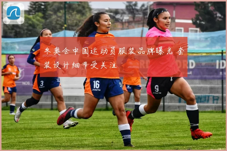 冬奥会中国运动员服装品牌曝光 套装设计细节受关注