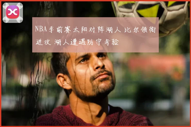 NBA季前赛太阳对阵湖人 比尔领衔进攻 湖人遭遇防守考验