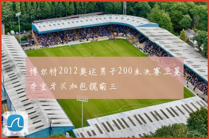 博尔特2012奥运男子200米决赛卫冕夺金牙买加包揽前三
