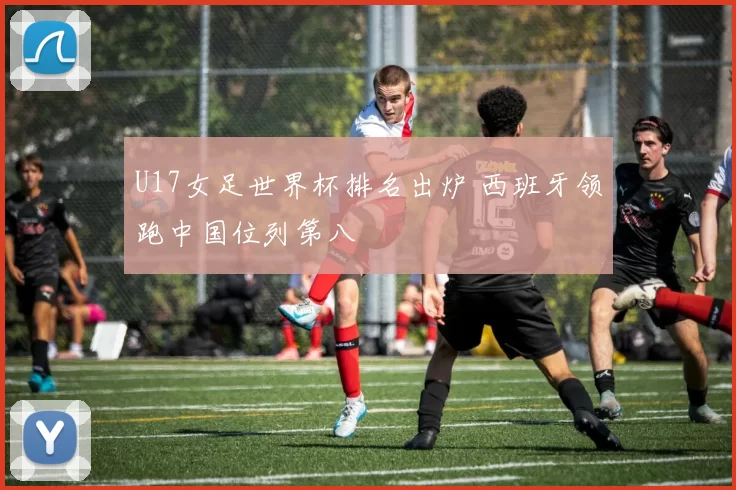 U17女足世界杯排名出炉 西班牙领跑中国位列第八