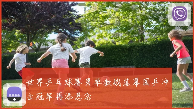 世界乒乓球赛男单激战落幕国乒冲击冠军再添悬念