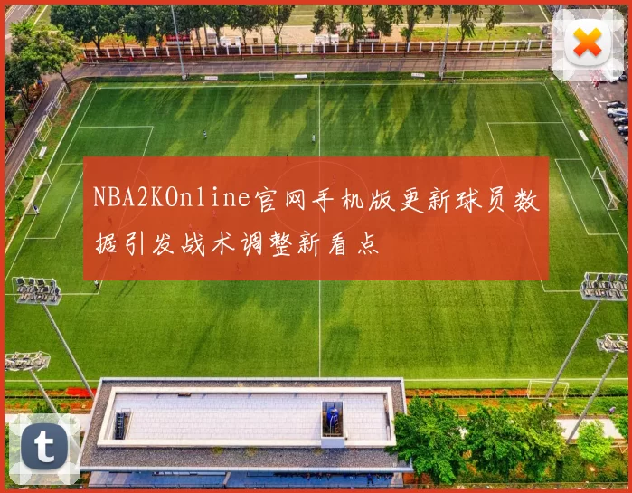NBA2KOnline官网手机版更新球员数据引发战术调整新看点