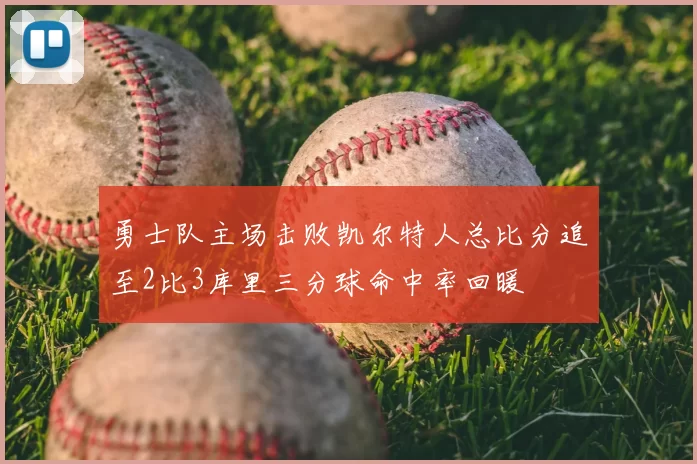 勇士队主场击败凯尔特人总比分追至2比3库里三分球命中率回暖