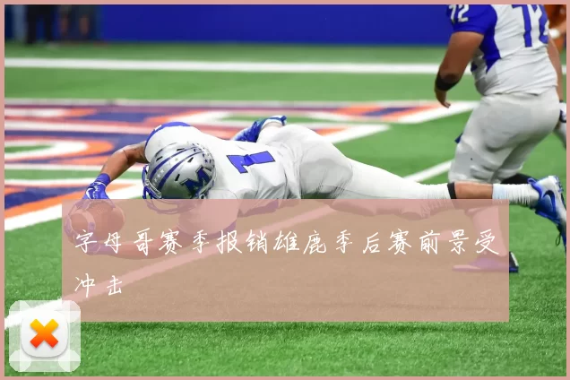 字母哥赛季报销雄鹿季后赛前景受冲击