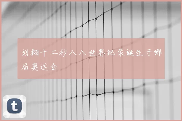 刘翔十二秒八八世界纪录诞生于哪届奥运会