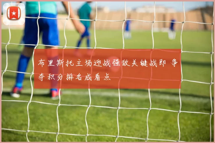 布里斯托主场迎战强敌关键战即 争夺积分排名成看点