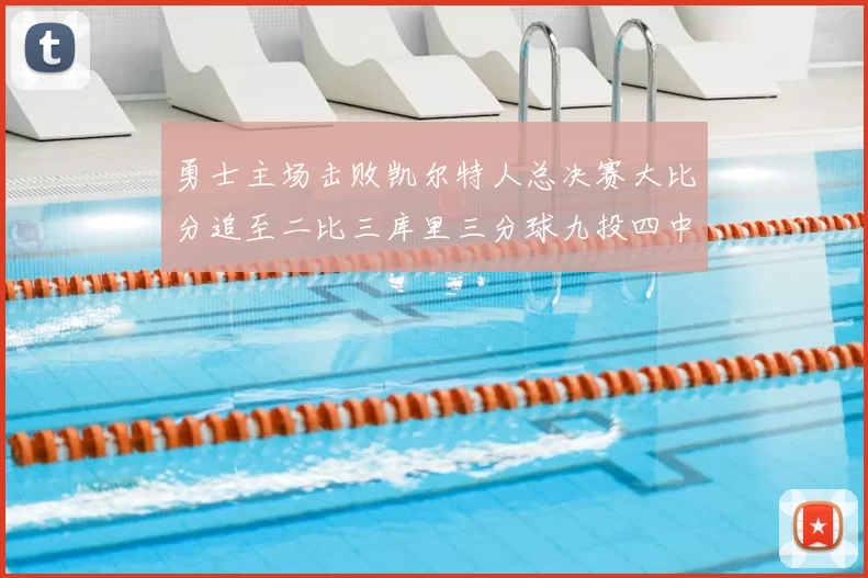 勇士主场击败凯尔特人总决赛大比分追至二比三库里三分球九投四中