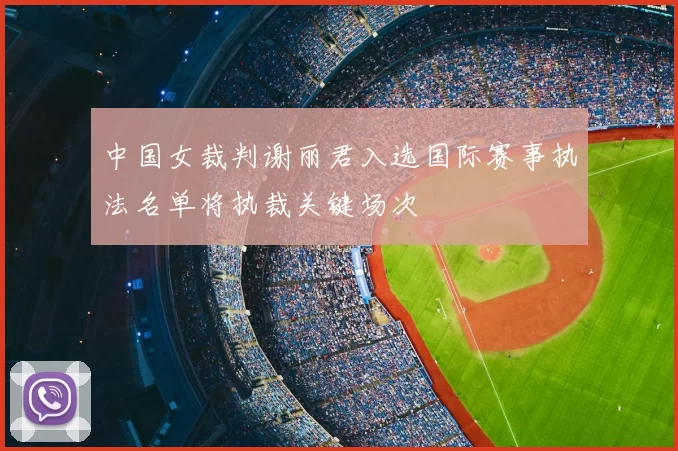 中国女裁判谢丽君入选国际赛事执法名单将执裁关键场次