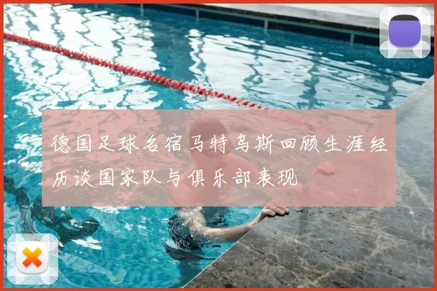 德国足球名宿马特乌斯回顾生涯经历谈国家队与俱乐部表现