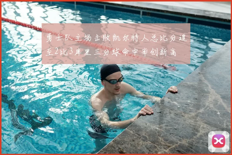勇士队主场击败凯尔特人总比分追至2比3库里三分球命中率创新高