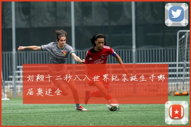刘翔十二秒八八世界纪录诞生于哪届奥运会