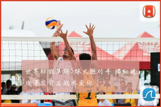 世界杯俄罗斯5球大胜对手 揭秘进攻爆发背后战术变化