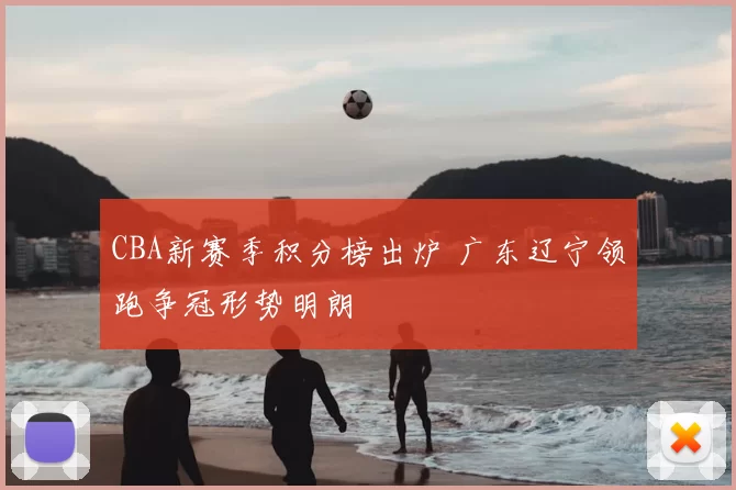 CBA新赛季积分榜出炉 广东辽宁领跑争冠形势明朗