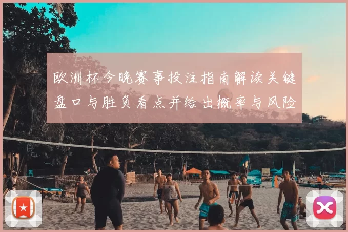 欧洲杯今晚赛事投注指南解读关键盘口与胜负看点并给出概率与风险提示