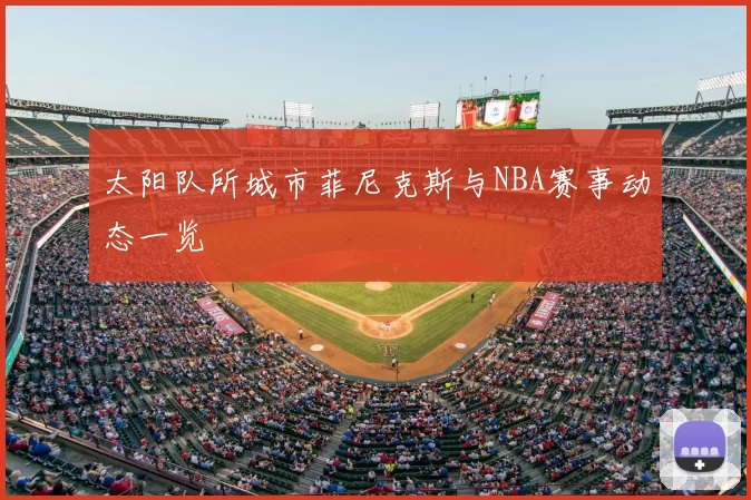 太阳队所城市菲尼克斯与NBA赛事动态一览