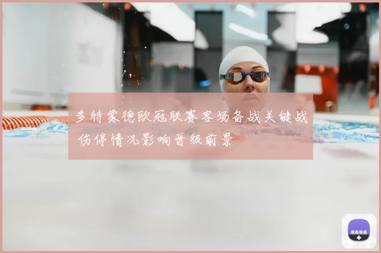 多特蒙德欧冠联赛客场备战关键战 伤停情况影响晋级前景