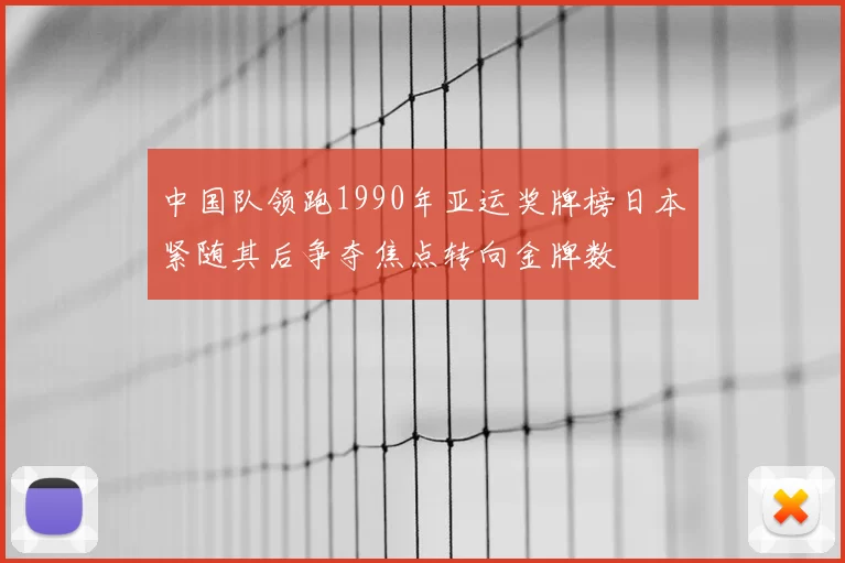 中国队领跑1990年亚运奖牌榜日本紧随其后争夺焦点转向金牌数